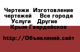 Чертежи. Изготовление чертежей. - Все города Услуги » Другие   . Крым,Гвардейское